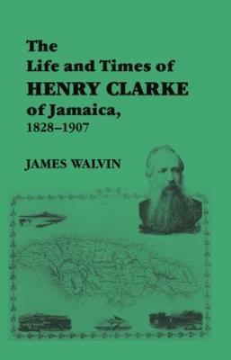 The Life and Times of Henry Clarke of Jamaica, 1828-1907 - James Walvin - cover