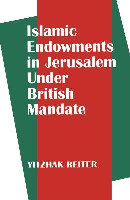 Islamic Endowments in Jerusalem Under British Mandate - Yitzhak Reiter - cover