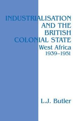 Industrialisation and the British Colonial State: West Africa 1939-1951 - Lawrence Butler - cover