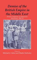 Demise of the British Empire in the Middle East: Britain's Responses to Nationalist Movements, 1943-55