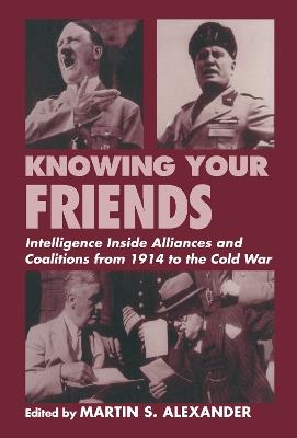 Knowing Your Friends: Intelligence Inside Alliances and Coalitions from 1914 to the Cold War - cover
