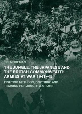 The Jungle, Japanese and the British Commonwealth Armies at War, 1941-45: Fighting Methods, Doctrine and Training for Jungle Warfare - Tim Moreman - cover