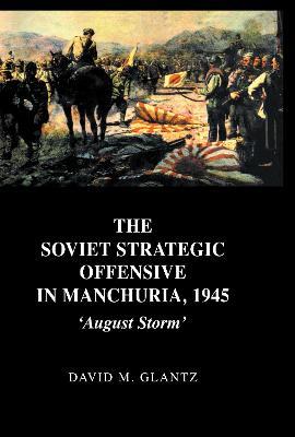 The Soviet Strategic Offensive in Manchuria, 1945: 'August Storm' - David Glantz - cover