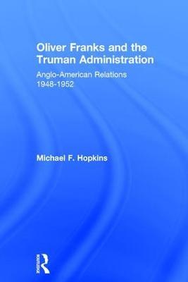 Oliver Franks and the Truman Administration: Anglo-American Relations, 1948-1952 - Michael F. Hopkins - cover