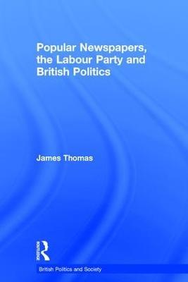 Popular Newspapers, the Labour Party and British Politics - James Thomas - cover