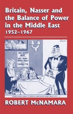 Britain, Nasser and the Balance of Power in the Middle East, 1952-1977: From The Eygptian Revolution to the Six Day War - Robert McNamara - cover