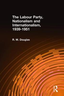The Labour Party, Nationalism and Internationalism, 1939-1951 - R. M. Douglas - cover