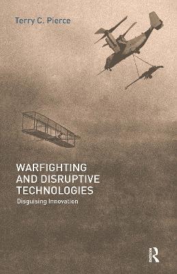 Warfighting and Disruptive Technologies: Disguising Innovation - Terry Pierce - cover