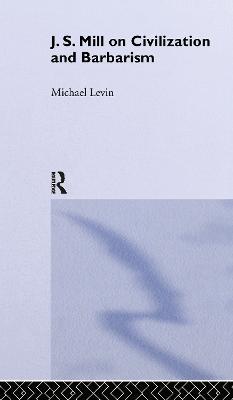 Mill on Civilization and Barbarism - Michael Levin - cover