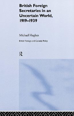 British Foreign Secretaries in an Uncertain World, 1919-1939 - Michael Hughes - cover