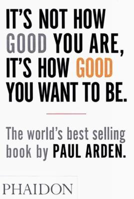 It's Not How Good You Are, It's How Good You Want To Be - Paul Arden - copertina