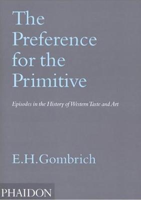 The Preference for the Primitive. Episodes in the history of western Taste and Art. Ediz. illustrata - Ernst H. Gombrich - copertina