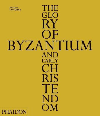 The Glory of Byzantium and early Christendom - Antony Eastmond - copertina