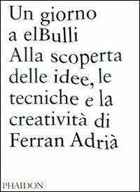 Un giorno a elBulli. Alla scoperta della idee, le tecniche e la creatività di Ferran Adrià. Ediz. illustrata - Ferran Adrià,Juli Soler,Albert Adrià - copertina