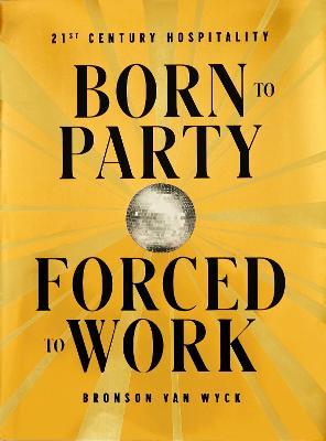Born to party forced to work. 21th century hospitality. Ediz. illustrata - Bronson Van Wyck - copertina