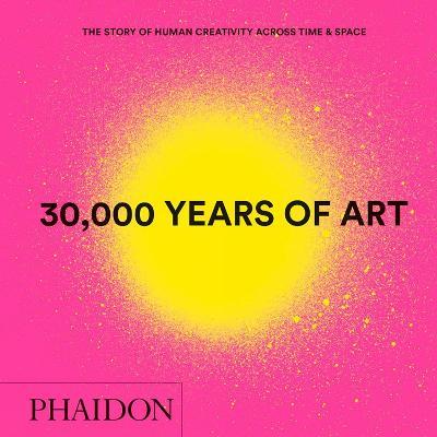 30,000 Years of Art: The Story of Human Creativity across Time and Space - Phaidon Editors - cover