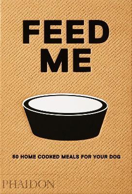 Feed Me: 50 Home Cooked Meals for your Dog - Liviana Prola - cover