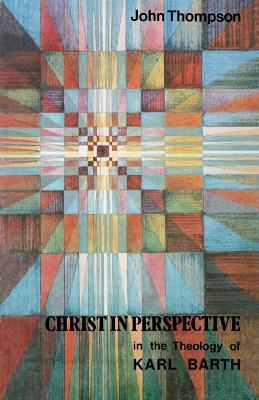 Christ in Perspective in the Theology of Karl Barth - John Thompson - cover