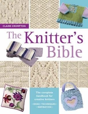 The Knitter's Bible: The Complete Handbook for Creative Knitters - Claire Crompton - cover