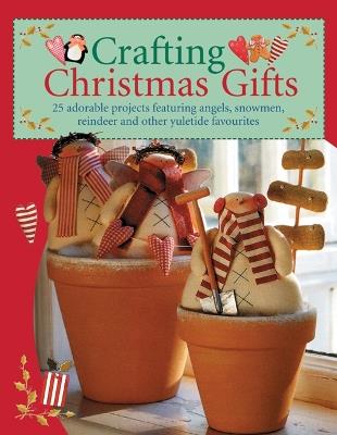 Crafting Christmas Gifts: 25 Adorable Projects Featuring Angels, Snowmen, Reindeer and Other Yuletide Favourites - Tone Finnanger - cover