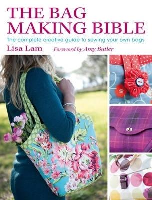 The Bag Making Bible: The Complete Guide to Sewing and Customizing Your Own Unique Bags - Amy Butler,Lisa Lam - cover