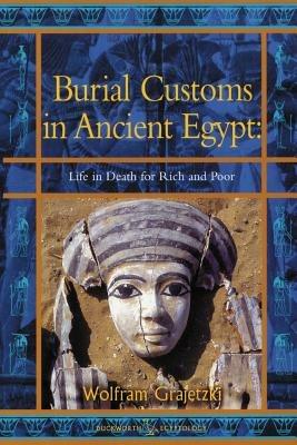 Burial Customs in Ancient Egypt: Life in Death for Rich and Poor - Wolfram Grajetski - cover