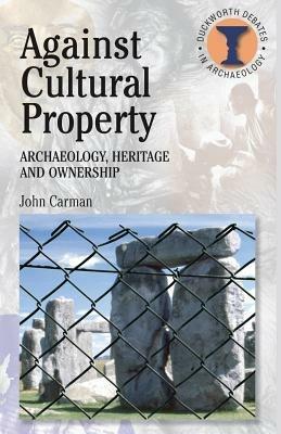 Against Cultural Property: Archaeology,Heritage and Ownership - John Carman - cover