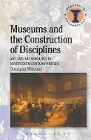 Museums and the Construction of Disciplines: Art and Archaeology in Nineteenth-century Britain - Christopher Whitehead - cover
