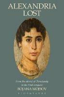 Alexandria Lost: From the Advent of Christianity to the Arab Conquest - Bojana Mojsov - cover