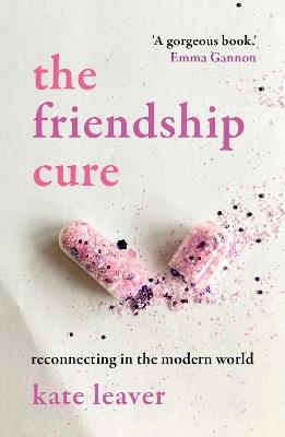 The Friendship Cure: Reconnecting in the Modern World - Kate Leaver - cover