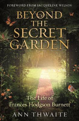 Beyond the Secret Garden: The Life of Frances Hodgson Burnett (with a Foreword by Jacqueline Wilson) - Ann Thwaite - cover