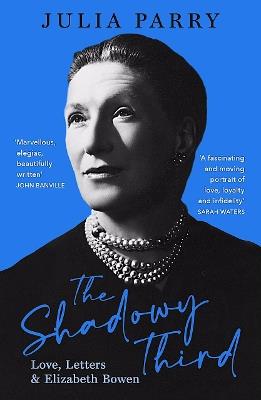 The Shadowy Third: Love, Letters, and Elizabeth Bowen - Winner of the RSL Christopher Bland Prize - Julia Parry - cover