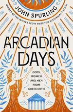 Arcadian Days: Gods, Women and Men from Greek Myth – from the winner of the Walter Scott Prize for Historical Fiction