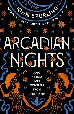 Arcadian Nights: Gods, Heroes and Monsters from Greek Myth - from the winner of the Walter Scott Prize for Historical Fiction - John Spurling - cover