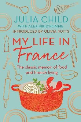 My Life in France: The life story of Julia Child - 'exuberant, affectionate and boundlessly charming' New York Times - Julia Child - cover