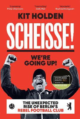 Scheisse! We're Going Up!: The Unexpected Rise of Berlin's Rebel Football Club - Kit Holden - cover