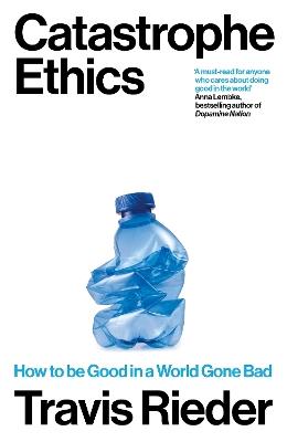 Catastrophe Ethics: How to Be Good in a World Gone Bad - Travis Rieder - cover