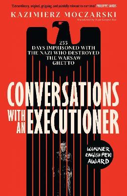 Conversations with an Executioner: 255 Days Imprisoned with the Nazi who Destroyed the Warsaw Ghetto - Kazimierz Moczarski - cover