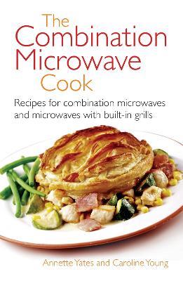 The Combination Microwave Cook: Recipes for Combination Microwaves and Microwaves with Built-in Grills - Annette Yates - cover