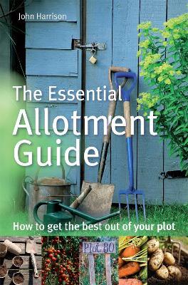 The Essential Allotment Guide: How to Get the Best out of Your Plot - John Harrison - cover