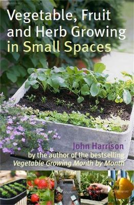 Vegetable, Fruit and Herb Growing in Small Spaces - John Harrison - cover