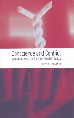 Conscience and Conflict: Methodism, Peace and War in the Twentieth Century - Michael Hughes - cover