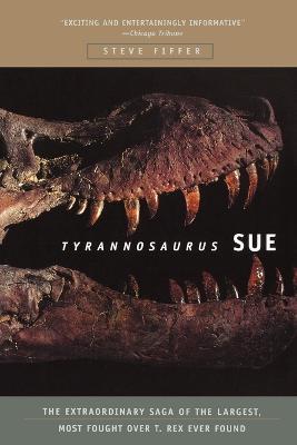 Tyrannosaurus Sue: The Extraordinary Saga of the Largest, Most Fought Over T-rex Ever Found - Steve Fiffer - cover