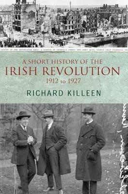 A Short History of the Irish Revolution: 1912 -1927 - Richard Killeen - cover