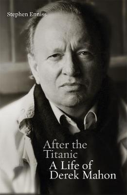 After the Titanic: A Life of Derek Mahon - Stephen Enniss - cover