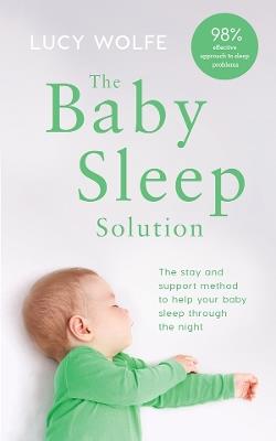The Baby Sleep Solution: The stay-and-support method to help your baby sleep through the night - Lucy S. Wolfe - cover