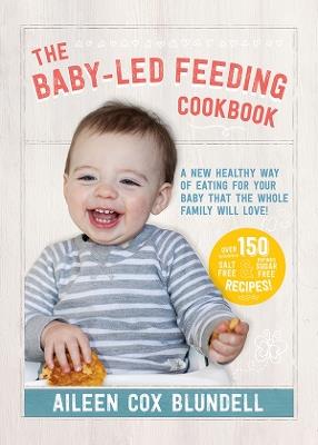 The Baby-Led Feeding Cookbook: A new healthy way of eating for your baby that the whole family will love! - Aileen Cox Blundell - cover