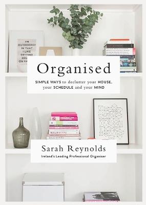 Organised: Simple Ways to declutter your house, your schedule and your mind From Ireland’s leading professional Organiser - Sarah Reynolds - cover