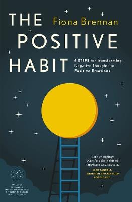 The Positive Habit: 6 Steps for Transforming Negative Thoughts to Positive Emotions - Fiona Brennan - cover