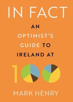 In Fact: An Optimist’s Guide to Ireland at 100 - Mark Henry - cover